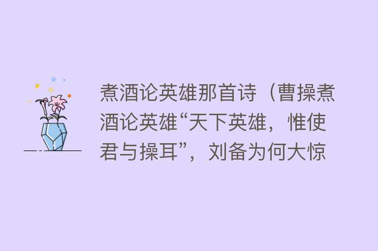 煮酒论英雄那首诗（曹操煮酒论英雄“天下英雄，惟使君与操耳”，刘备为何大惊失色？） 