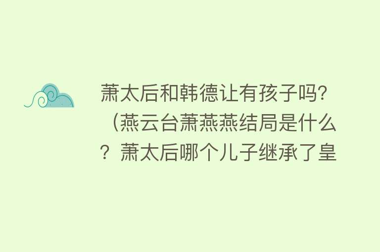 萧太后和韩德让有孩子吗？（燕云台萧燕燕结局是什么？萧太后哪个儿子继承了皇位？） 