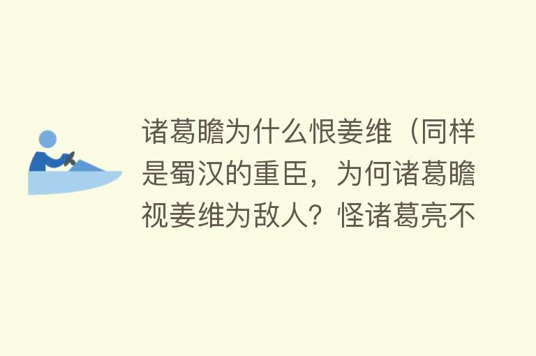 诸葛瞻为什么恨姜维（同样是蜀汉的重臣，为何诸葛瞻视姜维为敌人？怪诸葛亮不疼儿子） 