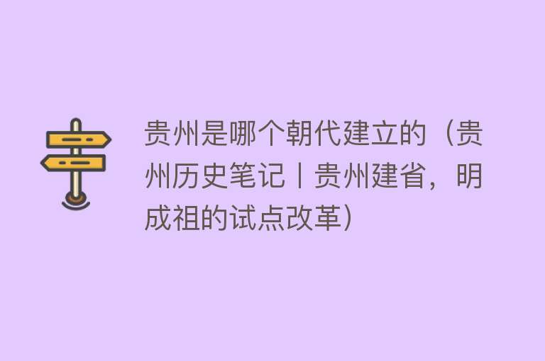 贵州是哪个朝代建立的（贵州历史笔记丨贵州建省，明成祖的试点改革） 