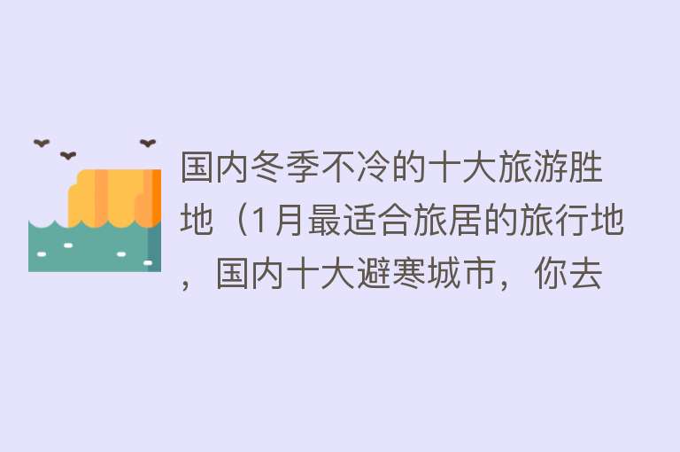 国内冬季不冷的十大旅游胜地（1月最适合旅居的旅行地，国内十大避寒城市，你去过几个？） 