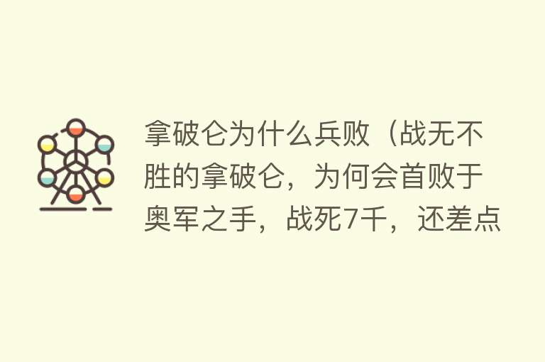 拿破仑为什么兵败（战无不胜的拿破仑，为何会首败于奥军之手，战死7千，还差点被俘） 