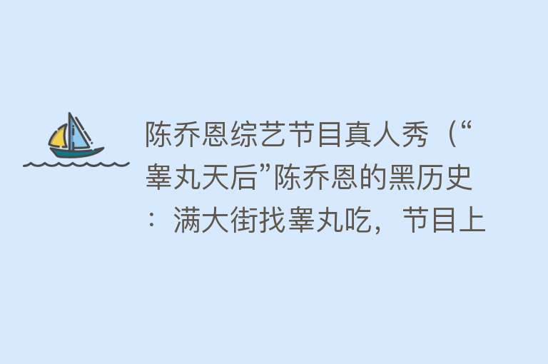 陈乔恩综艺节目真人秀(“睾丸天后”陈乔恩的黑历史:满大街找睾丸吃,节目上脱胸罩内裤)