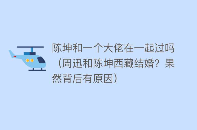 陈坤和一个大佬在一起过吗（周迅和陈坤西藏结婚？果然背后有原因） 