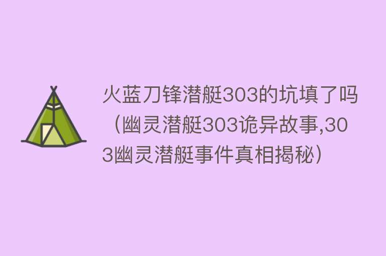 火蓝刀锋潜艇303的坑填了吗（幽灵潜艇303诡异故事,303幽灵潜艇事件真相揭秘） 