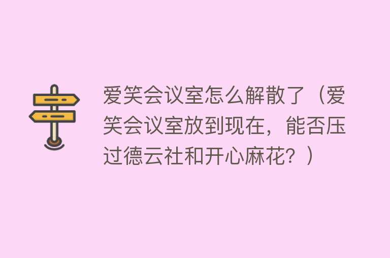 爱笑会议室怎么解散了（爱笑会议室放到现在，能否压过德云社和开心麻花？）