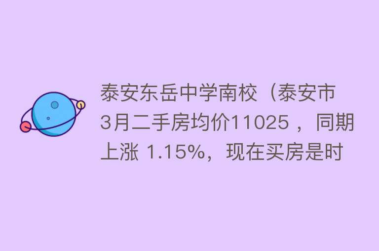 泰安东岳中学南校（泰安市3月二手房均价11025 ，同期上涨 1.15%，现在买房是时候吗） 