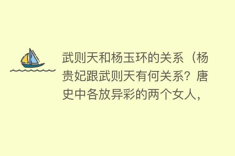 武则天和杨玉环的关系（杨贵妃跟武则天有何关系？唐史中各放异彩的两个女人，谁更不一般）