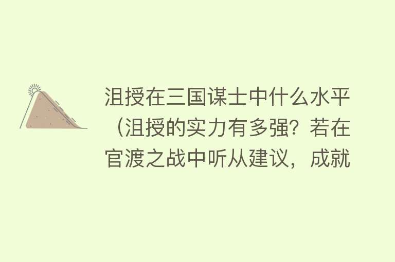 沮授在三国谋士中什么水平（沮授的实力有多强？若在官渡之战中听从建议，成就不低于诸葛亮）