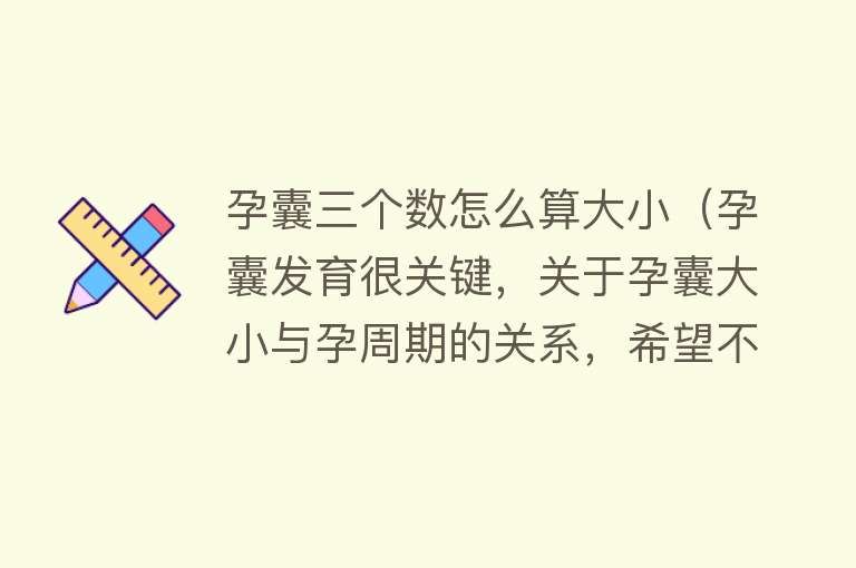 孕囊三个数怎么算大小（孕囊发育很关键，关于孕囊大小与孕周期的关系，希望不要错过）