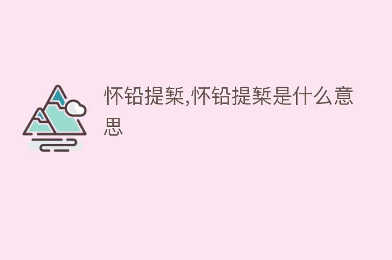 怀铅提椠,怀铅提椠是什么意思 