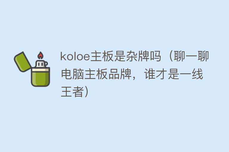 koloe主板是杂牌吗（聊一聊电脑主板品牌，谁才是一线王者） 