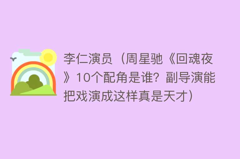 李仁演员（周星驰《回魂夜》10个配角是谁？副导演能把戏演成这样真是天才） 