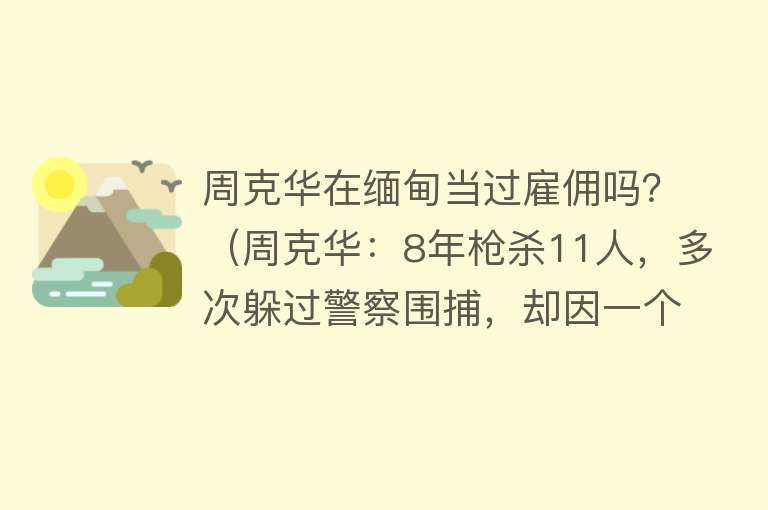 周克华在缅甸当过雇佣吗？（周克华：8年枪杀11人，多次躲过警察围捕，却因一个意外暴露相貌） 