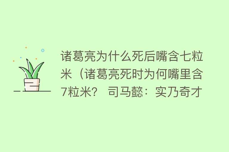 诸葛亮为什么死后嘴含七粒米（诸葛亮死时为何嘴里含7粒米？ 司马懿：实乃奇才也） 