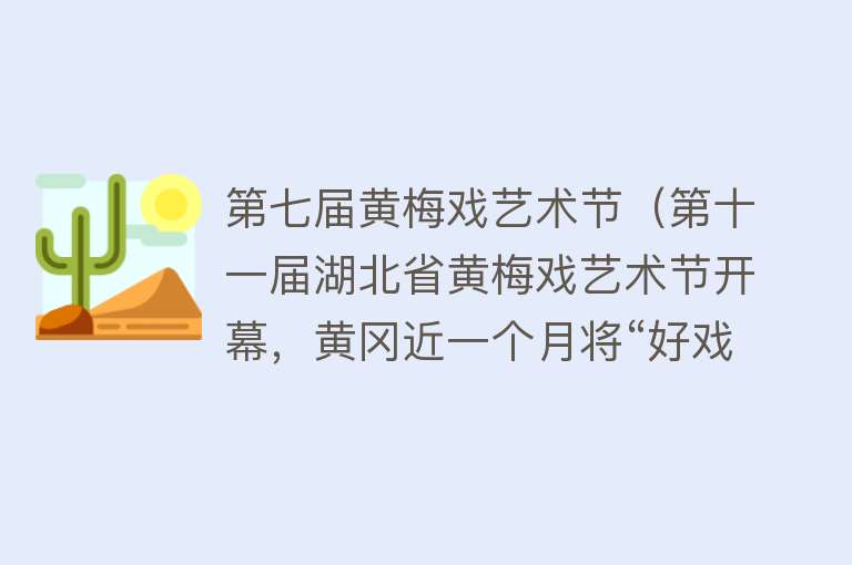 第七届黄梅戏艺术节（第十一届湖北省黄梅戏艺术节开幕，黄冈近一个月将“好戏”连台） 