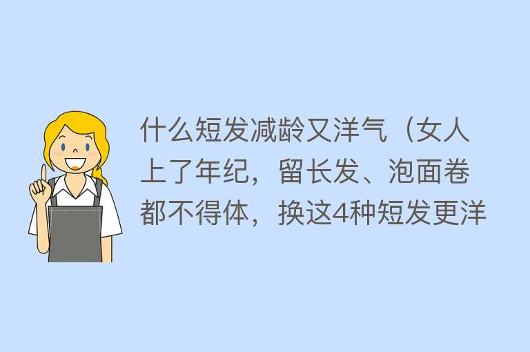 什么短发减龄又洋气（女人上了年纪，留长发、泡面卷都不得体，换这4种短发更洋气减龄）