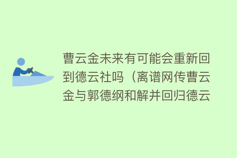 曹云金未来有可能会重新回到德云社吗（离谱网传曹云金与郭德纲和解并回归德云社，两人陈年旧事被翻出！） 