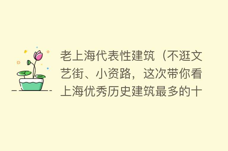 老上海代表性建筑（不逛文艺街、小资路，这次带你看上海优秀历史建筑最多的十条马路） 