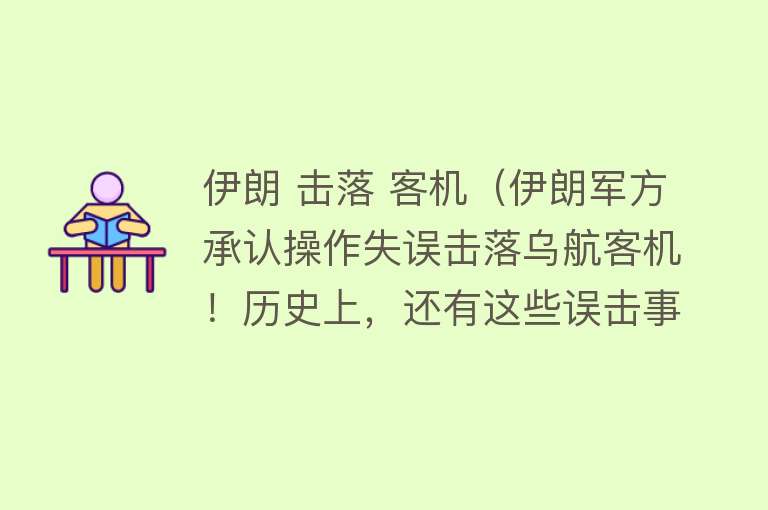 伊朗 击落 客机（伊朗军方承认操作失误击落乌航客机！历史上，还有这些误击事件…） 