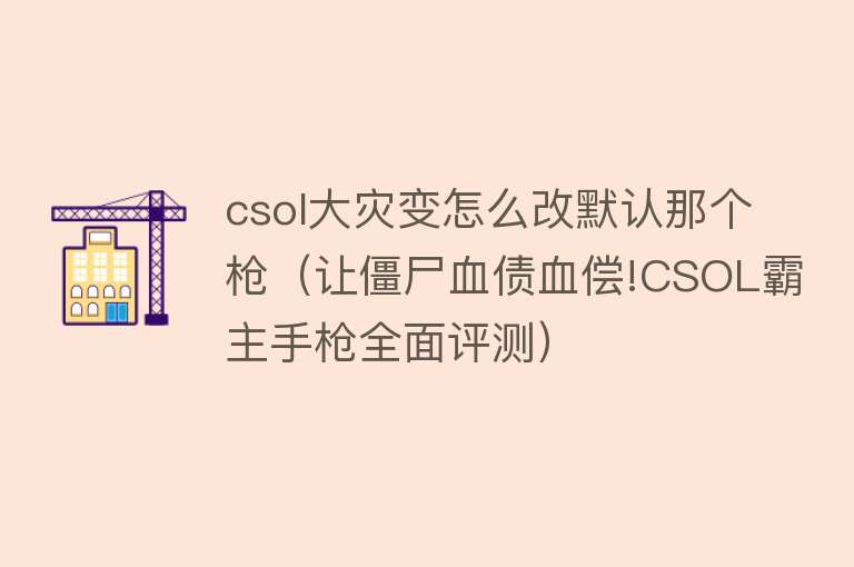 csol大灾变怎么改默认那个枪（让僵尸血债血偿!CSOL霸主手枪全面评测） 