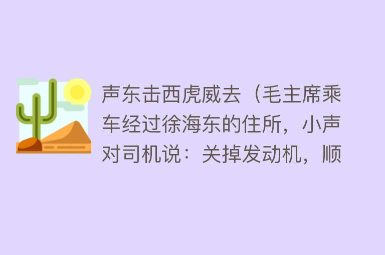 声东击西虎威去（毛主席乘车经过徐海东的住所，小声对司机说：关掉发动机，顺坡滑） 