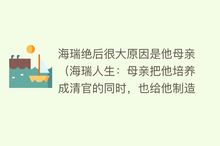 海瑞绝后很大原因是他母亲（海瑞人生：母亲把他培养成清官的同时，也给他制造了生活的悲剧） 