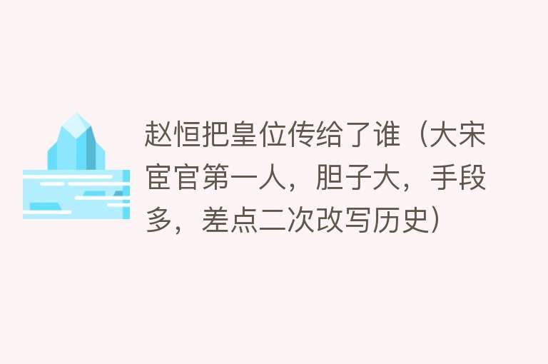 赵恒把皇位传给了谁（大宋宦官第一人，胆子大，手段多，差点二次改写历史） 