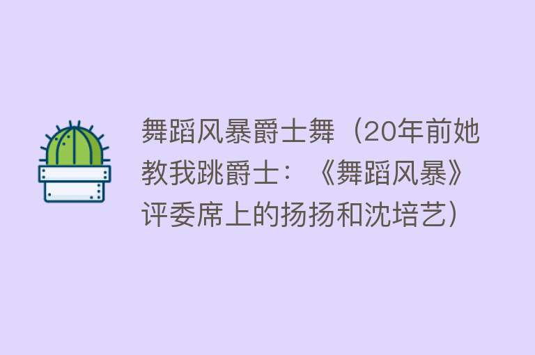 舞蹈风暴爵士舞（20年前她教我跳爵士：《舞蹈风暴》评委席上的扬扬和沈培艺） 