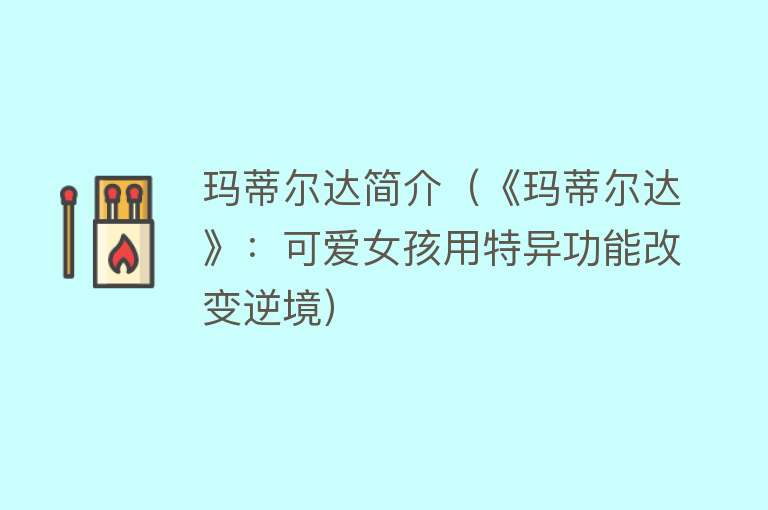 玛蒂尔达简介（《玛蒂尔达》：可爱女孩用特异功能改变逆境） 