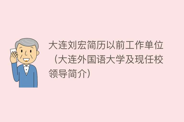 大连刘宏简历以前工作单位（大连外国语大学及现任校领导简介） 