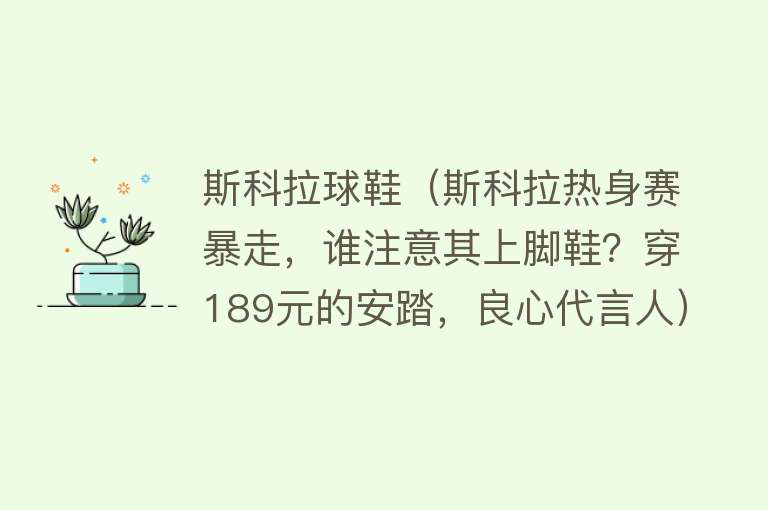 斯科拉球鞋（斯科拉热身赛暴走，谁注意其上脚鞋？穿189元的安踏，良心代言人） 