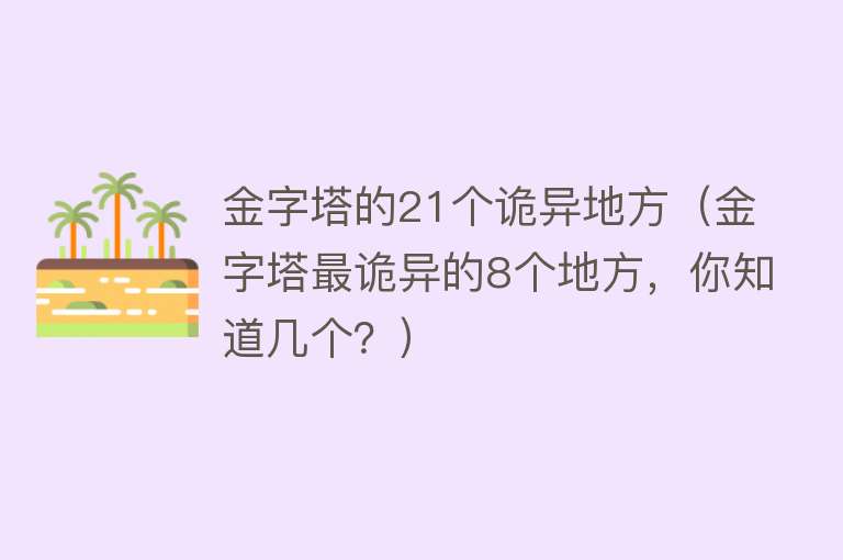 金字塔的21个诡异地方（金字塔最诡异的8个地方，你知道几个？） 