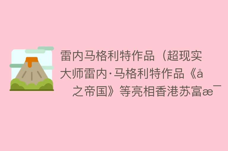 雷内马格利特作品(超现实大师雷内·马格利特作品《光之帝国》等亮相香港苏富比)