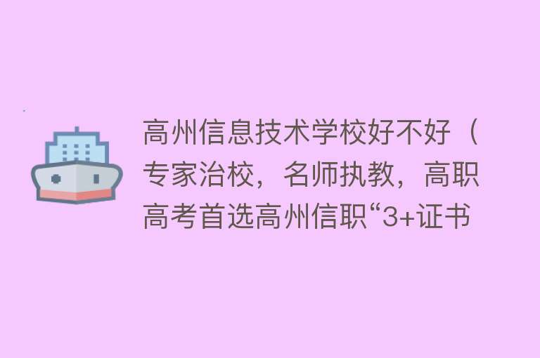 高州信息技术学校好不好（专家治校，名师执教，高职高考首选高州信职“3+证书”高考班） 