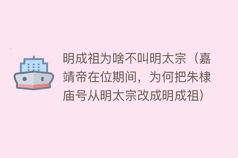 明成祖为啥不叫明太宗（嘉靖帝在位期间，为何把朱棣庙号从明太宗改成明成祖） 