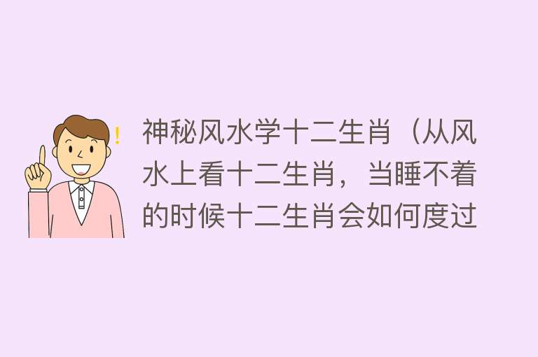 神秘风水学十二生肖（从风水上看十二生肖，当睡不着的时候十二生肖会如何度过） 