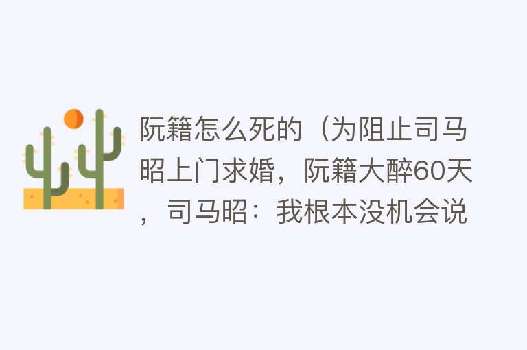 阮籍怎么死的（为阻止司马昭上门求婚，阮籍大醉60天，司马昭：我根本没机会说话）