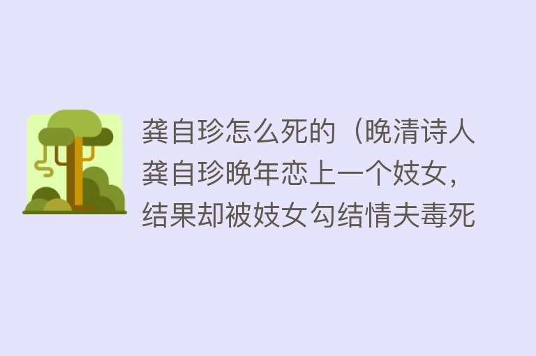 龚自珍怎么死的（晚清诗人龚自珍晚年恋上一个妓女，结果却被妓女勾结情夫毒死！）