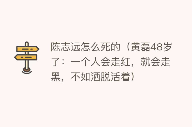 陈志远怎么死的（黄磊48岁了：一个人会走红，就会走黑，不如洒脱活着）