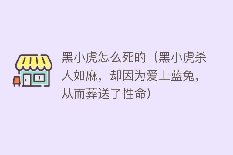 黑小虎怎么死的（黑小虎杀人如麻，却因为爱上蓝兔，从而葬送了性命）