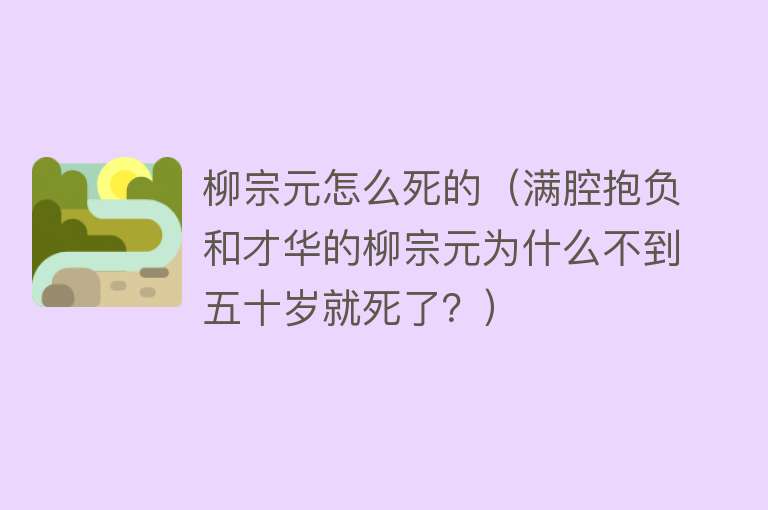 柳宗元怎么死的（满腔抱负和才华的柳宗元为什么不到五十岁就死了？）