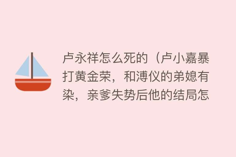 卢永祥怎么死的（卢小嘉暴打黄金荣，和溥仪的弟媳有染，亲爹失势后他的结局怎样？）