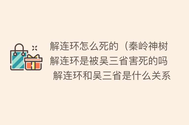 解连环怎么死的（秦岭神树解连环是被吴三省害死的吗 解连环和吴三省是什么关系）