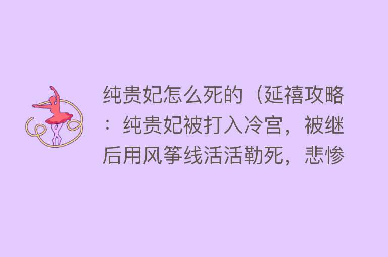 纯贵妃怎么死的（延禧攻略：纯贵妃被打入冷宫，被继后用风筝线活活勒死，悲惨下线）