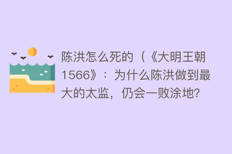 陈洪怎么死的（《大明王朝1566》：为什么陈洪做到最大的太监，仍会一败涂地？）