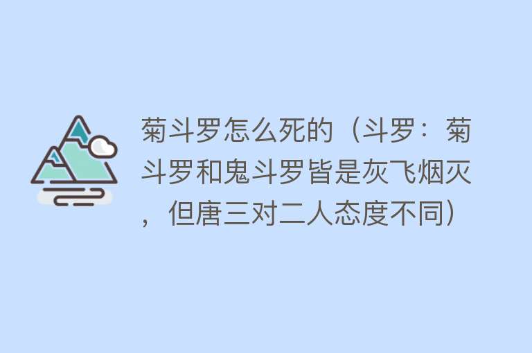 菊斗罗怎么死的（斗罗：菊斗罗和鬼斗罗皆是灰飞烟灭，但唐三对二人态度不同）