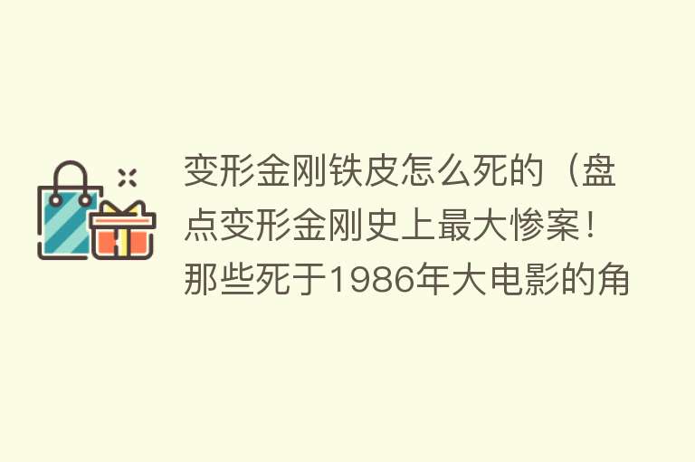 变形金刚铁皮怎么死的（盘点变形金刚史上最大惨案！那些死于1986年大电影的角色（上））