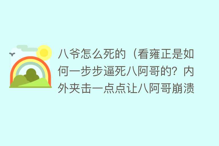 八爷怎么死的（看雍正是如何一步步逼死八阿哥的？内外夹击一点点让八阿哥崩溃了）