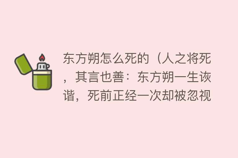 东方朔怎么死的（人之将死，其言也善：东方朔一生诙谐，死前正经一次却被忽视）